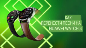 Как перенести песни на Huawei Watch 3