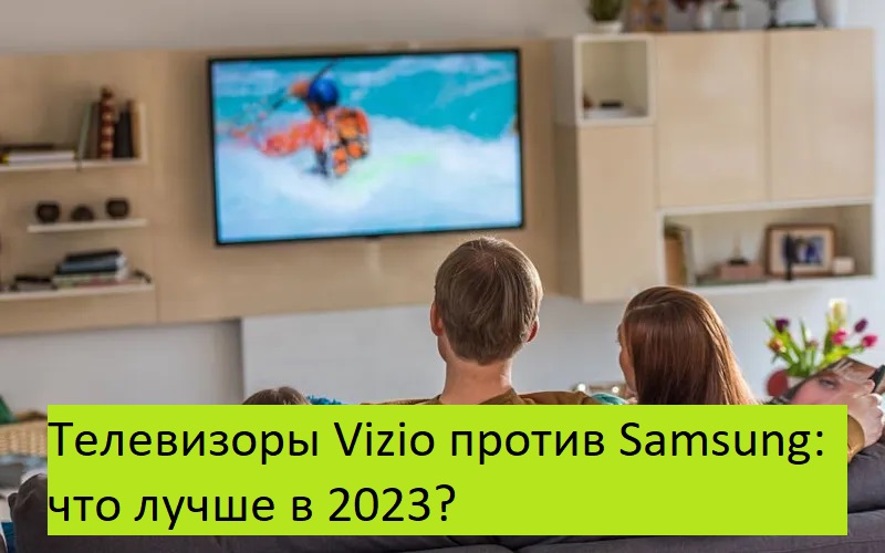 Телевизоры Vizio против Samsung: что лучше в 2023?
