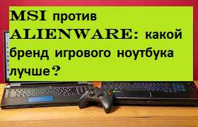 MSI против Alienware: какой бренд игрового ноутбука лучше?
