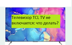 Телевизор TCL TV не включается: что делать?